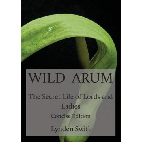 Wild Arum: The Secret Life of Lords and Ladies. Concise Edition. Paperback, Green Yaffle Press