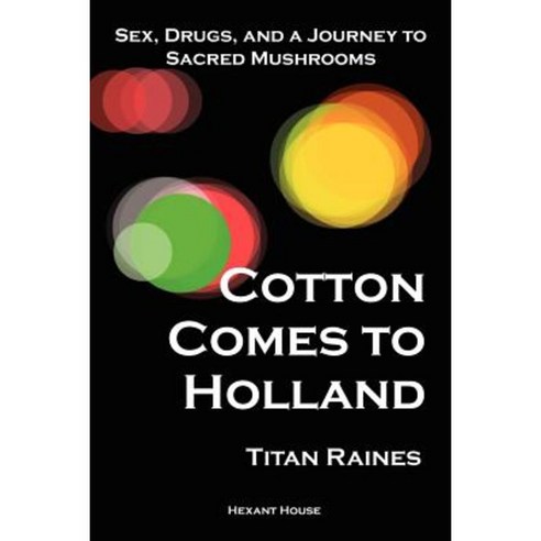Cotton Comes to Holland: Sex Drugs and a Journey to Sacred Mushrooms Paperback, Hexant, LLC