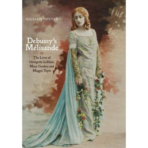 Debussy''s Melisande: The Lives of Georgette LeBlanc Mary Garden and Maggie Teyte Hardcover, Boydell Press