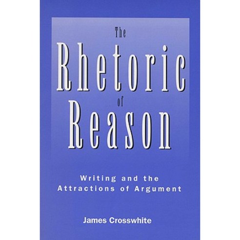 The Rhetoric of Reason: Writing and the Attractions of Argument ...