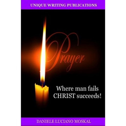 Prayer - Where Man Fails Christ Succeeds! Paperback, Lulu.com