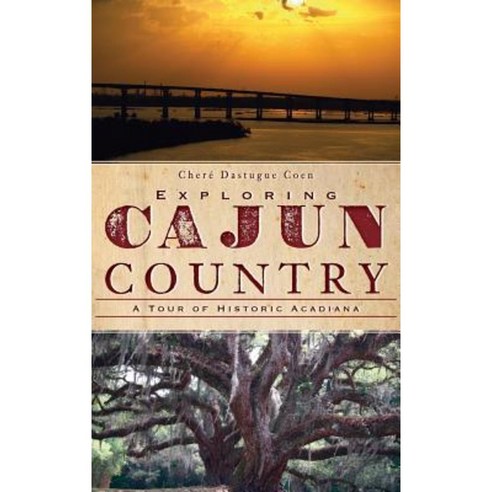 Exploring Cajun Country: A Tour of Historic Acadiana Hardcover, History Press Library Editions