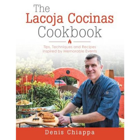 The Lacoja Cocinas Cookbook: Tips Techniques and Recipes Inspired by Memorable Events Paperback, Liferich