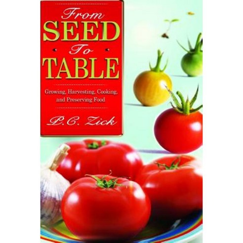 From Seed to Table: Growing Harvesting Cooking and Preserving Food Paperback, P.C. Zick