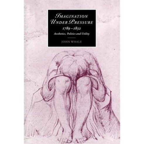 "Imagination Under Pressure 1789 1832":"Aesthetics Politics and Utility", Cambridge University Press