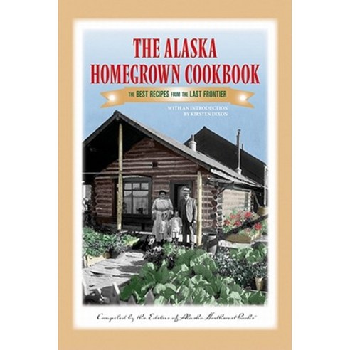 The Alaska Homegrown Cookbook: The Best Recipes from the Last Frontier Paperback, Alaska Northwest Books