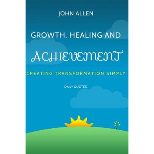 Growth Healing and Achievement: Creating Transformations Simply Paperback, Createspace