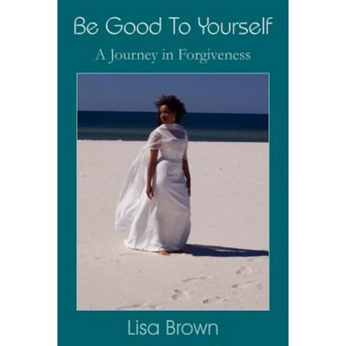 Be Good to Yourself: A Journey in Forgiveness Paperback, Authorhouse