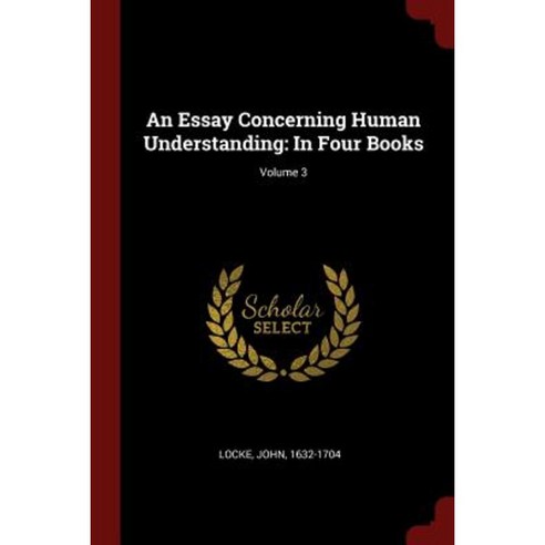 An Essay Concerning Human Understanding: In Four Books; Volume 3 Paperback, Andesite Press