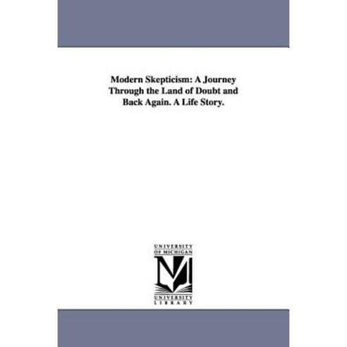 Modern Skepticism: A Journey Through the Land of Doubt and Back Again. a Life Story. Paperback, University of Michigan Library