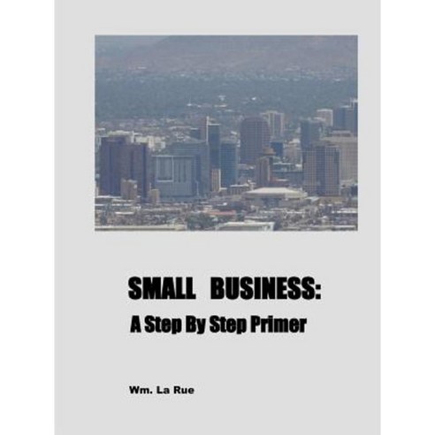 Small Business: A Step by Step Primer Paperback, William La Rue, Jr.