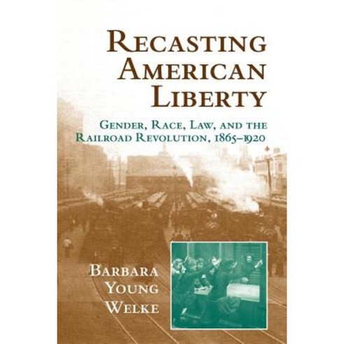 Recasting American Liberty: Gender Race Law and the Railroad Revolution 1865 1920 Paperback, Cambridge University Press