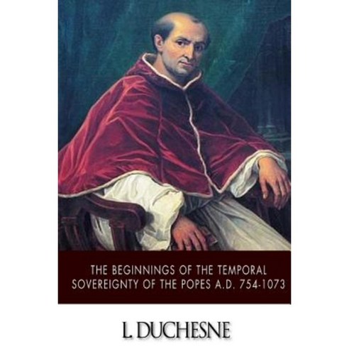 The Beginnings of the Temporal Sovereignty of the Popes A.D. 754-1073 Paperback, Createspace