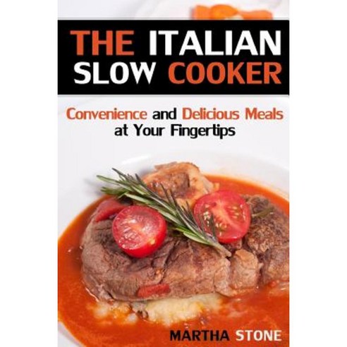 The Italian Slow Cooker: Convenience and Delicious Meals at Your Fingertips Paperback, Createspace