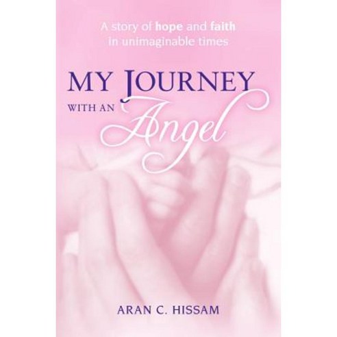 My Journey with an Angel: A Story of Hope and Faith in Unimaginable Times... Paperback, Createspace