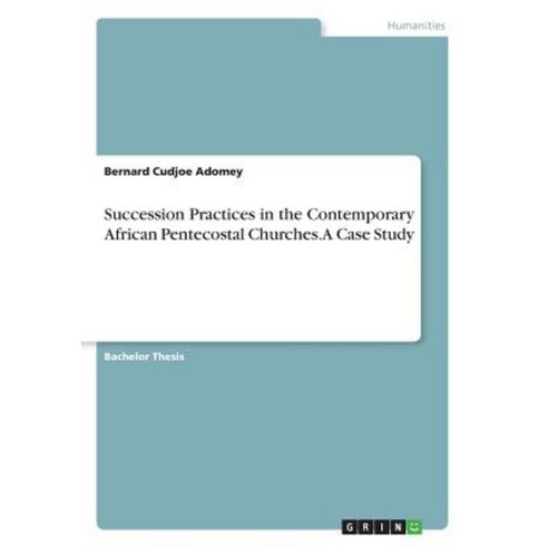 Succession Practices in the Contemporary African Pentecostal Churches. a Case Study Paperback, Grin Publishing