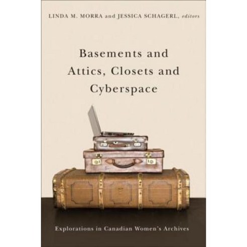 Basements and Attics Closets and Cyberspace: Explorations in Canadian Womenas Archives Paperback, Wilfrid Laurier University Press