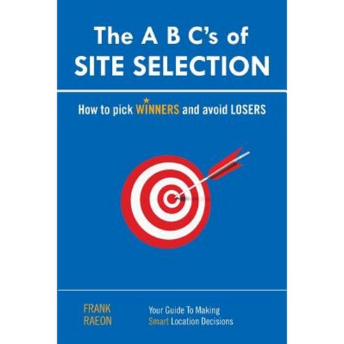 The A B C S of Site Selection: How to Pick Winners and Avoid Losers Paperback, Xlibris Corporation