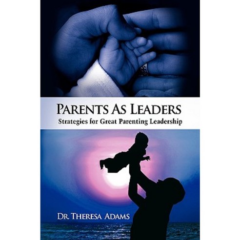 Parents as Leaders: Strategies for Great Parenting Leadership Hardcover, Xlibris Corporation