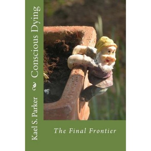 Conscious Dying: The Final Frontier Paperback, Kael Parker