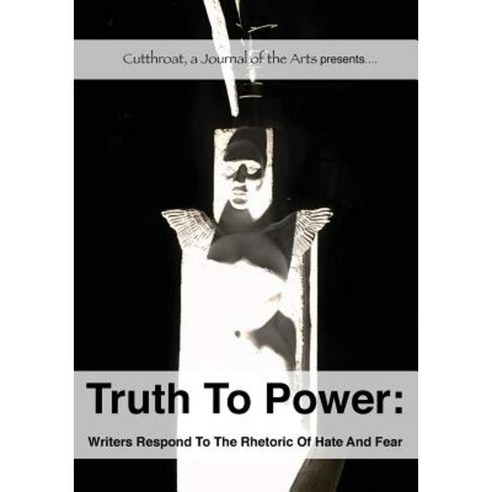Truth to Power: Writers Respond to the Rhetoric of Hate and Fear Paperback, Cutthroat, a Journal of the Arts