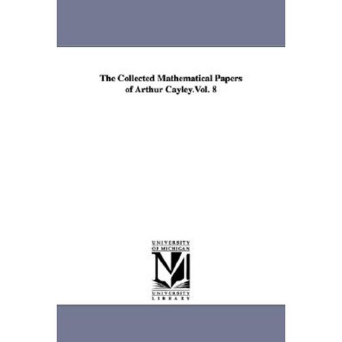The Collected Mathematical Papers of Arthur Cayley.Vol. 8 Paperback, University of Michigan Library