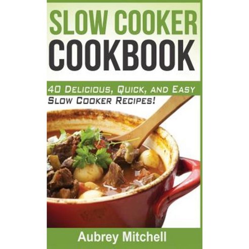 Slow Cooker Cookbook: 40 Delicious Quick and Easy Slow Cooker Recipes! Paperback, Createspace