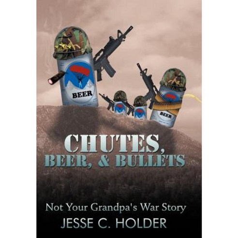 Chutes Beer & Bullets: Not Your Grandpa''s War Story Hardcover, Authorhouse