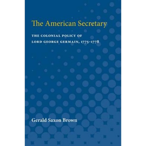 The American Secretary: The Colonial Policy of Lord George Germain 1775-1778 Paperback, University of Michigan Press