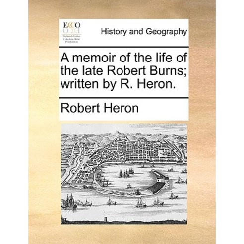 A Memoir of the Life of the Late Robert Burns; Written by R. Heron. Paperback, Gale Ecco, Print Editions