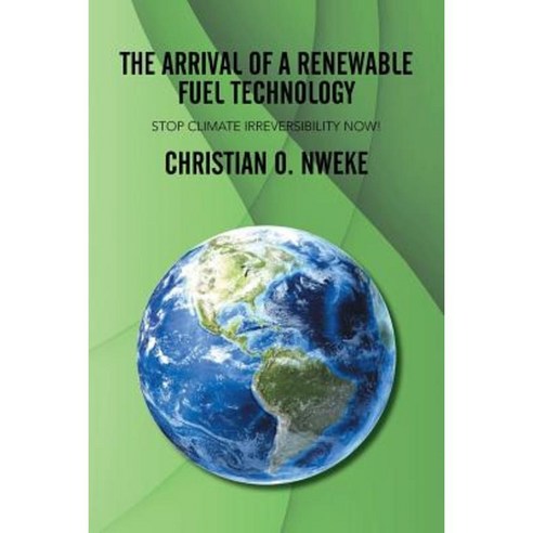 The Arrival of a Renewable Fuel Technology: Stop Climate Irreversibility Now! Paperback, Xlibris