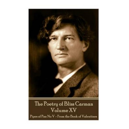 The Poetry of Bliss Carman - Volume XV: Pipes of Pan No V - From the Book of Valentines Paperback, Portable Poetry