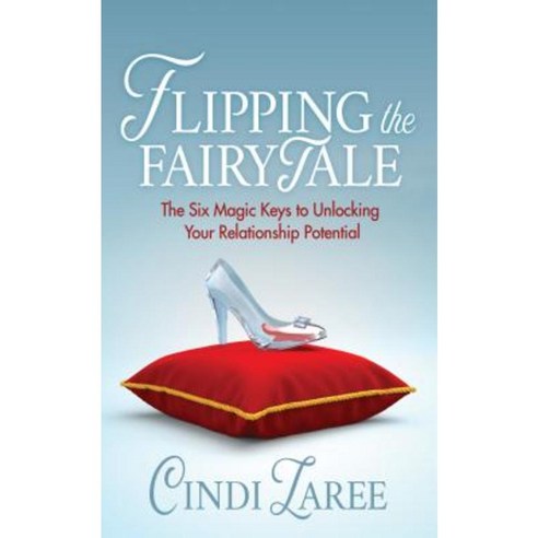 Flipping the Fairytale: The Six Magic Keys to Unlocking Your Relationship Potential Paperback, Morgan James Publishing