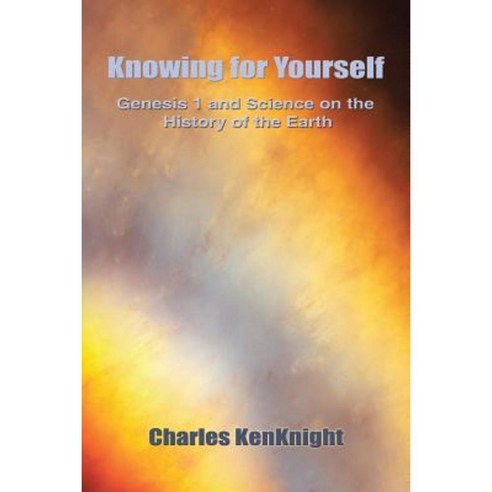 Knowing for Yourself: Genesis 1 and Science on the History of the Earth Paperback, Authorhouse