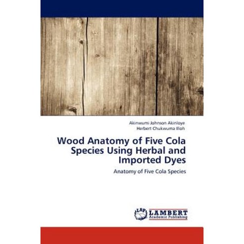 Wood Anatomy of Five Cola Species Using Herbal and Imported Dyes Paperback, LAP Lambert Academic Publishing