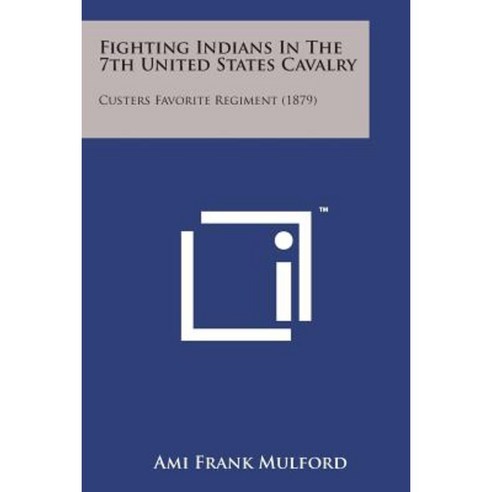 Fighting Indians in the 7th United States Cavalry: Custers Favorite Regiment (1879) Paperback, Literary Licensing, LLC