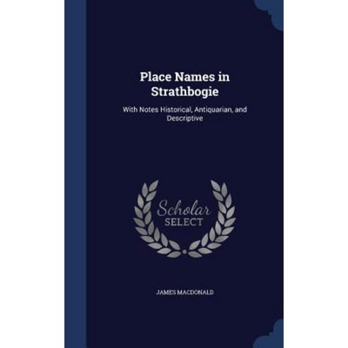 Place Names in Strathbogie: With Notes Historical Antiquarian and Descriptive Hardcover, Sagwan Press