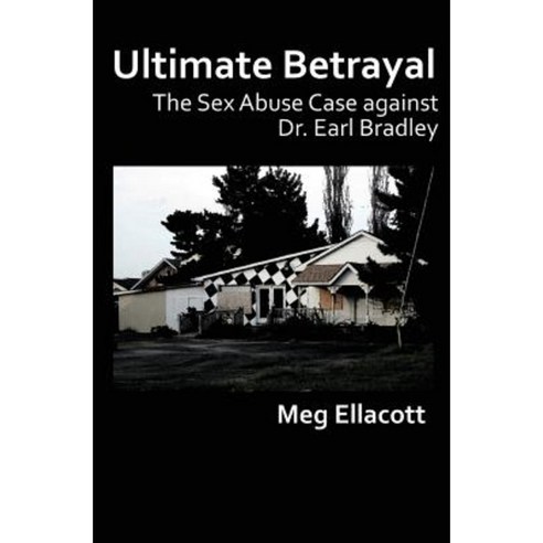 Ultimate Betrayal: The Sex Abuse Case Against Dr. Earl Bradley Paperback, Createspace