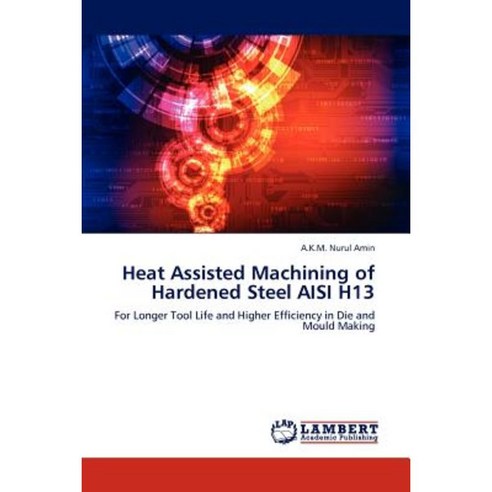 Heat Assisted Machining of Hardened Steel Aisi H13 Paperback, LAP Lambert Academic Publishing