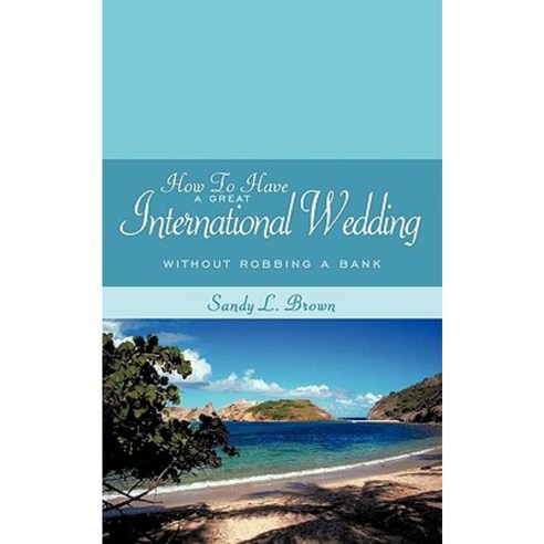 How to Have a Great International Wedding: Without Robbing a Bank Paperback, Authorhouse