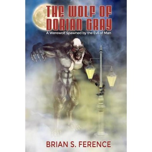 The Wolf of Dorian Gray: A Werewolf Spawned by the Evil of Man Paperback, Brian S. Ference