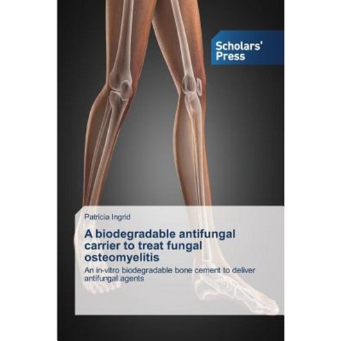 A Biodegradable Antifungal Carrier to Treat Fungal Osteomyelitis Paperback, Scholars'' Press