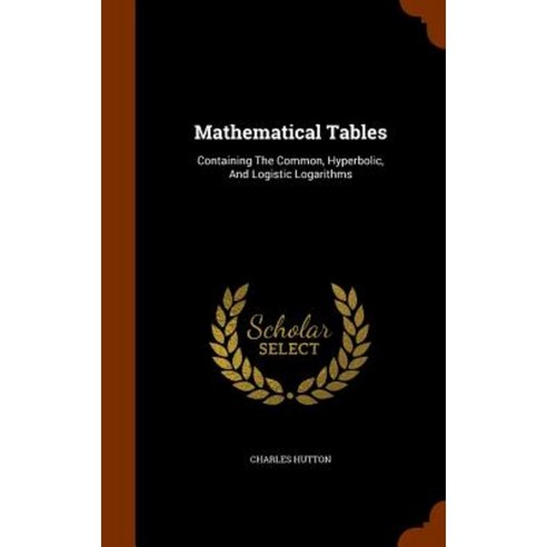 Mathematical Tables: Containing the Common Hyperbolic and Logistic Logarithms Hardcover, Arkose Press