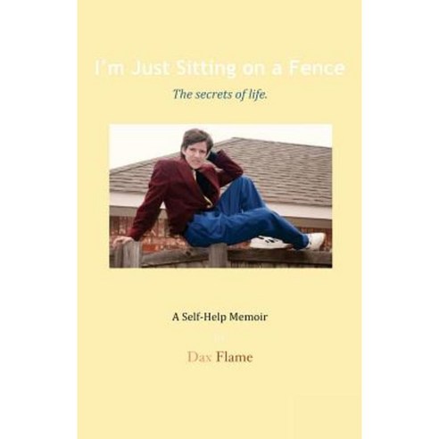 I''m Just Sitting on a Fence: The Secrets of Life. Paperback, Dax Flame