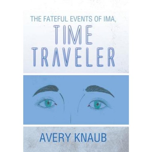 The Fateful Events of Ima Time Traveler Hardcover, Xlibris Corporation