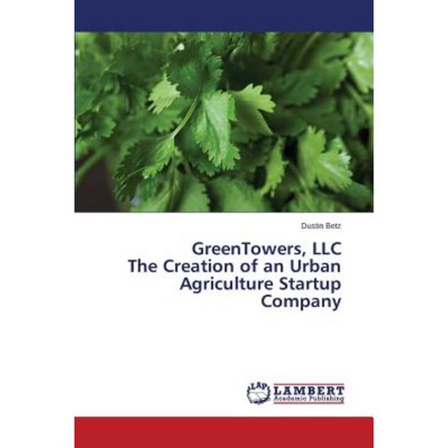 Greentowers LLC the Creation of an Urban Agriculture Startup Company Paperback, LAP Lambert Academic Publishing