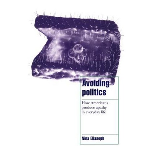 Avoiding Politics: How Americans Produce Apathy in Everyday Life Hardcover, Cambridge University Press