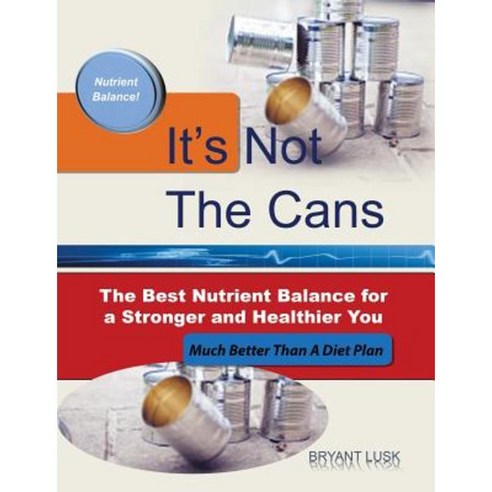 It''s Not the Cans: The Best Nutrient Balance for a Stronger and Healthier You Paperback, Bryant Lusk
