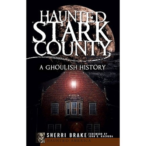 Haunted Stark County: A Ghoulish History Paperback, History Press (SC)