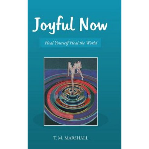 Joyful Now: Heal Yourself Heal the World Hardcover, Balboa Press